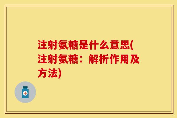 注射氨糖是什么意思(注射氨糖：解析作用及方法)