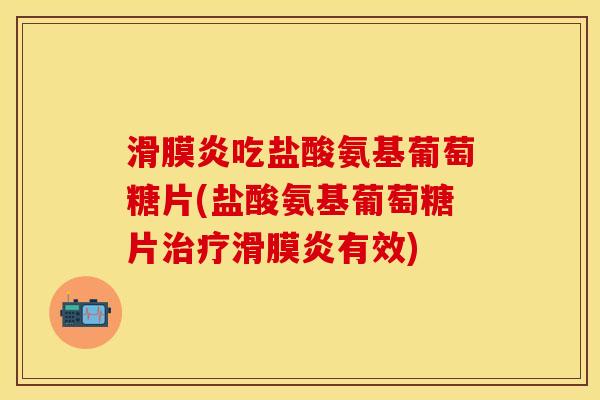 吃盐酸氨基葡萄糖片(盐酸氨基葡萄糖片有效) 吃盐酸氨基葡萄糖片(盐酸氨基葡萄糖片有效)