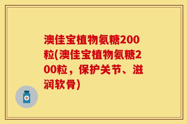 澳佳宝植物氨糖200粒(澳佳宝植物氨糖200粒，保护关节、滋润软骨)