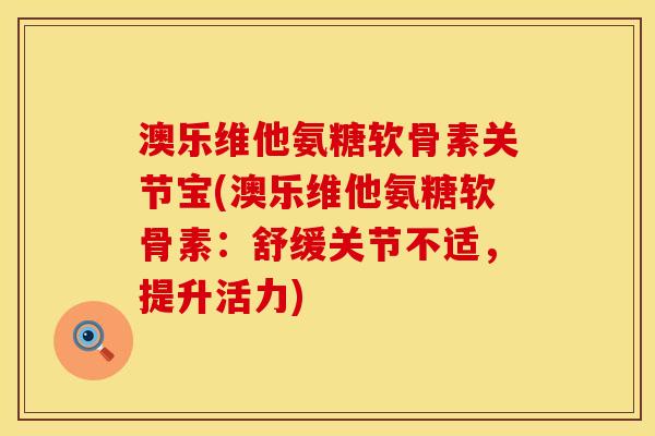 澳乐维他氨糖软骨素关节宝(澳乐维他氨糖软骨素:舒缓关节不适,提升活力) 澳乐维他氨糖软骨素关节宝(澳乐维他氨糖软骨素:舒缓关节不适,提升活力)