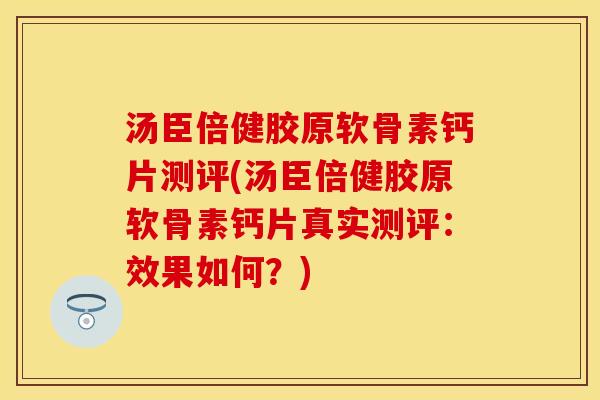 汤臣倍健胶原软骨素钙片测评(汤臣倍健胶原软骨素钙片真实测评：效果如何？)