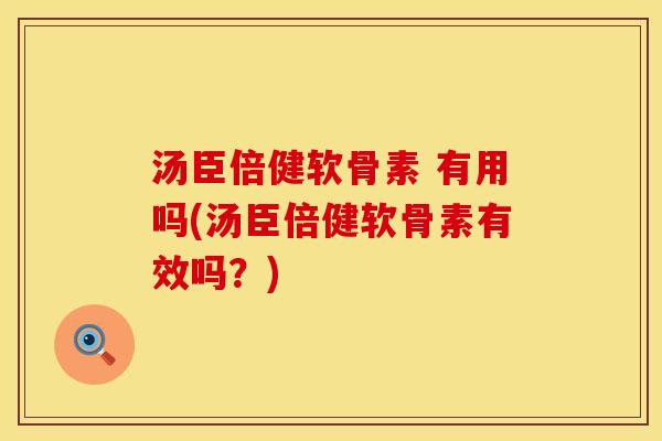 汤臣倍健软骨素 有用吗(汤臣倍健软骨素有效吗？)