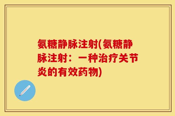 氨糖静脉注射(氨糖静脉注射：一种治疗关节炎的有效药物)
