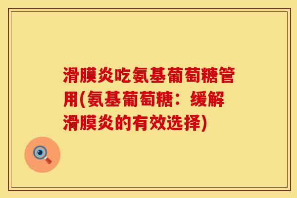 滑膜炎吃氨基葡萄糖管用(氨基葡萄糖：缓解滑膜炎的有效选择)