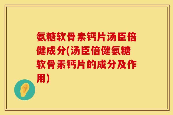 氨糖软骨素钙片汤臣倍健成分(汤臣倍健氨糖软骨素钙片的成分及作用) 氨糖软骨素钙片汤臣倍健成分(汤臣倍健氨糖软骨素钙片的成分及作用)