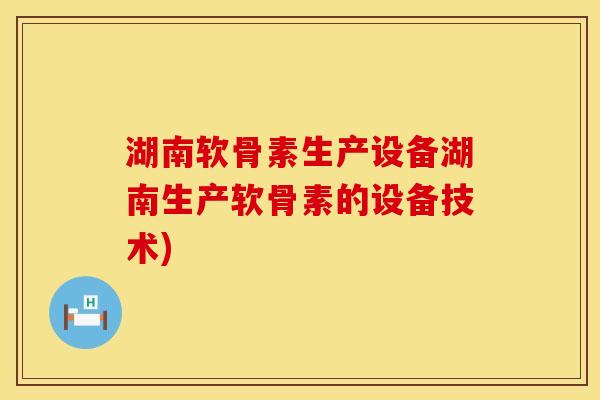 湖南软骨素生产设备湖南生产软骨素的设备技术)