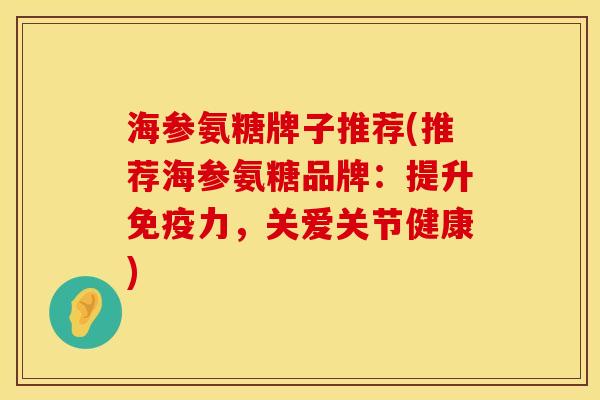 海参氨糖牌子推荐(推荐海参氨糖品牌：提升免疫力，关爱关节健康)
