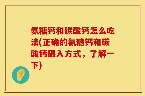 氨糖钙和碳酸钙怎么吃法(正确的氨糖钙和碳酸钙摄入方式,了解一下) 氨糖钙和碳酸钙怎么吃法(正确的氨糖钙和碳酸钙摄入方式,了解一下)