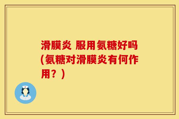 滑膜炎 服用氨糖好吗(氨糖对滑膜炎有何作用？)