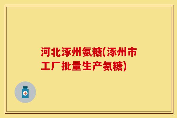 河北涿州氨糖(涿州市工厂批量生产氨糖)