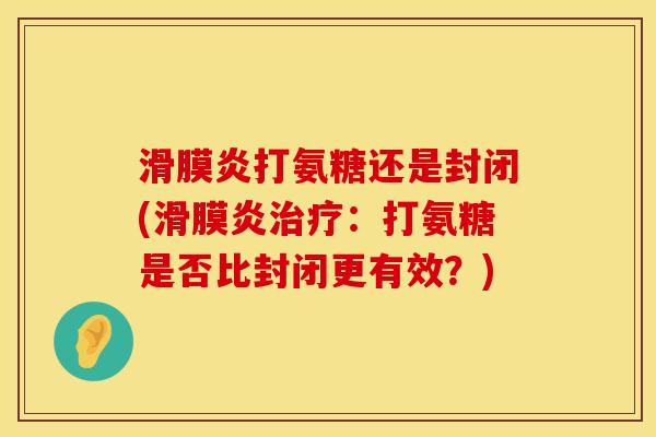 滑膜炎打氨糖还是封闭(滑膜炎治疗：打氨糖是否比封闭更有效？)