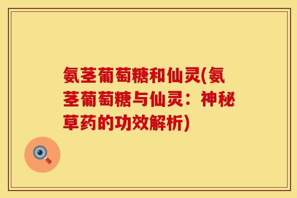 氨茎葡萄糖和仙灵(氨茎葡萄糖与仙灵:神秘草药的功效解析)