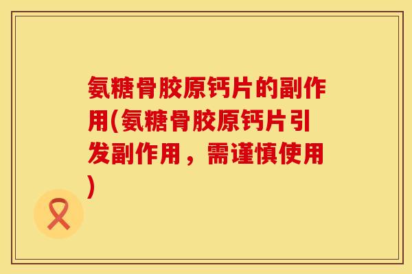 氨糖骨胶原钙片的副作用(氨糖骨胶原钙片引发副作用，需谨慎使用)
