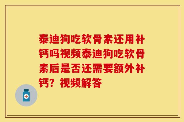 泰迪狗吃软骨素还用补钙吗视频泰迪狗吃软骨素后是否还需要额外补钙？视频解答