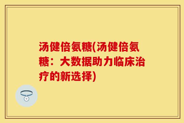 汤健倍氨糖(汤健倍氨糖：大数据助力临床治疗的新选择)