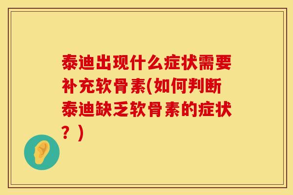 泰迪出现什么症状需要补充软骨素(如何判断泰迪缺乏软骨素的症状？)