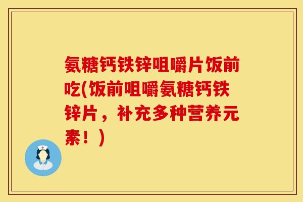 氨糖钙铁锌咀嚼片饭前吃(饭前咀嚼氨糖钙铁锌片，补充多种营养元素！)