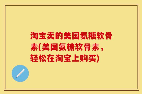 淘宝卖的美国氨糖软骨素(美国氨糖软骨素，轻松在淘宝上购买)