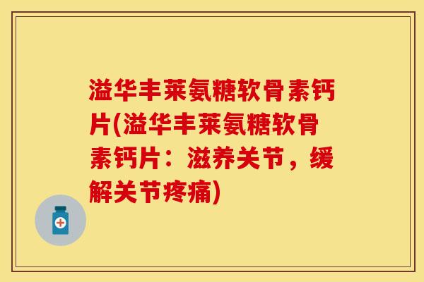 溢华丰莱氨糖软骨素钙片(溢华丰莱氨糖软骨素钙片：滋养关节，缓解关节疼痛)