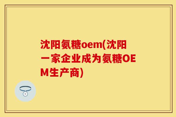 沈阳氨糖oem(沈阳一家企业成为氨糖OEM生产商)