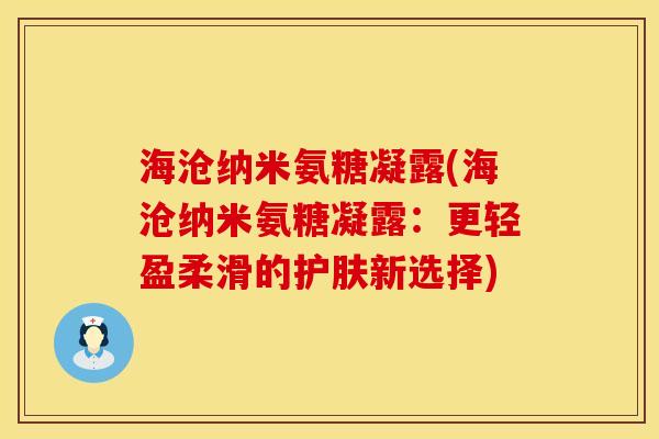 海沧纳米氨糖凝露(海沧纳米氨糖凝露：更轻盈柔滑的护肤新选择)