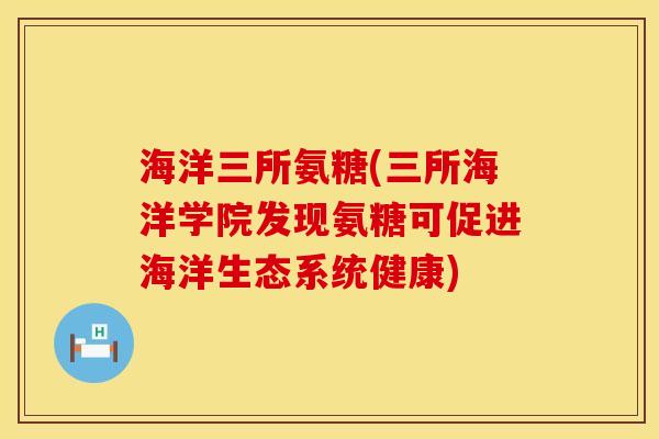 海洋三所氨糖(三所海洋学院发现氨糖可促进海洋生态系统健康)