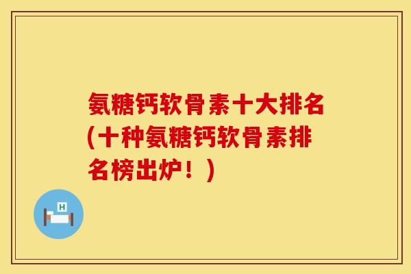 氨糖钙软骨素十大排名(十种氨糖钙软骨素排名榜出炉！)