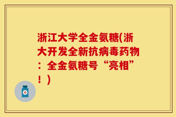 浙江大学全金氨糖(浙大开发全新抗病毒药物：全金氨糖号“亮相”！)