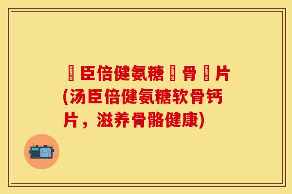 湯臣倍健氨糖軟骨鈣片(汤臣倍健氨糖软骨钙片，滋养骨骼健康)