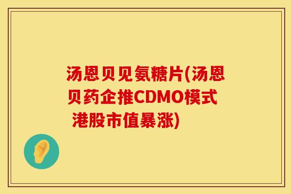 汤恩贝见氨糖片(汤恩贝药企推CDMO模式 港股市值暴涨) 汤恩贝见氨糖片(汤恩贝药企推CDMO模式 港股市值暴涨)