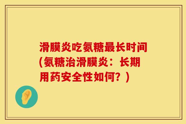 滑膜炎吃氨糖最长时间(氨糖治滑膜炎：长期用药安全性如何？)