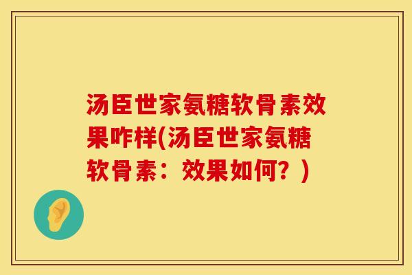 汤臣世家氨糖软骨素效果咋样(汤臣世家氨糖软骨素：效果如何？)
