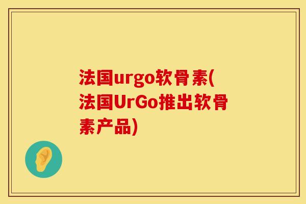 法国urgo软骨素(法国UrGo推出软骨素产品)
