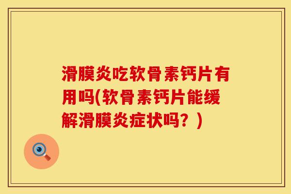 滑膜炎吃软骨素钙片有用吗(软骨素钙片能缓解滑膜炎症状吗？)
