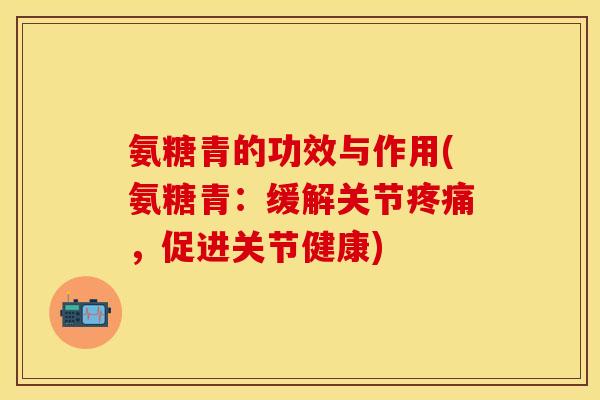 氨糖青的功效与作用(氨糖青:缓解关节,促进关节健康) 氨糖青的功效与作用(氨糖青:缓解关节,促进关节健康)