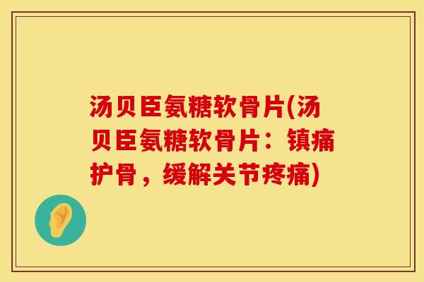 汤贝臣氨糖软骨片(汤贝臣氨糖软骨片:护骨,缓解关节) 汤贝臣氨糖软骨片(汤贝臣氨糖软骨片:护骨,缓解关节)