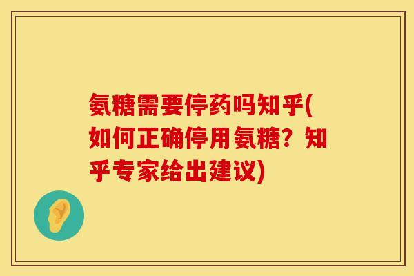 氨糖需要停药吗知乎(如何正确停用氨糖?知乎专家给出建议)