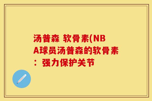 汤普森 软骨素(NBA球员汤普森的软骨素：强力保护关节