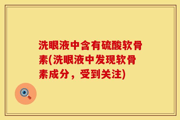 洗眼液中含有硫酸软骨素(洗眼液中发现软骨素成分，受到关注)