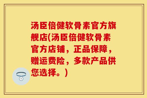 汤臣倍健软骨素官方旗舰店(汤臣倍健软骨素官方店铺，正品保障，赠运费险，多款产品供您选择。)