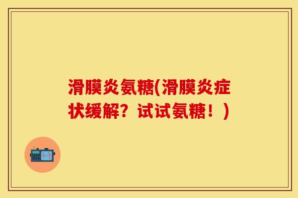 滑膜炎氨糖(滑膜炎症状缓解？试试氨糖！)