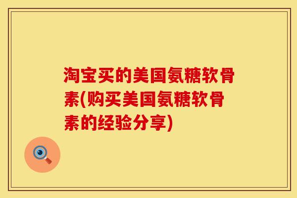 淘宝买的美国氨糖软骨素(购买美国氨糖软骨素的经验分享)