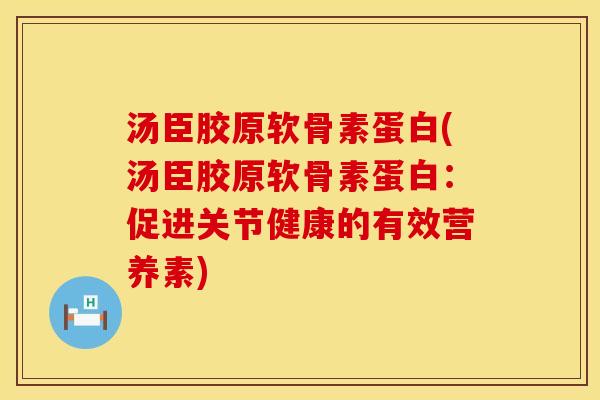 汤臣胶原软骨素蛋白(汤臣胶原软骨素蛋白：促进关节健康的有效营养素)