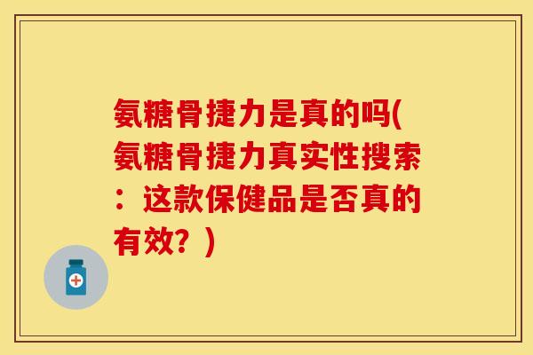 氨糖骨捷力是真的吗(氨糖骨捷力真实性搜索:这款保健品是否真的有效?) 氨糖骨捷力是真的吗(氨糖骨捷力真实性搜索:这款保健品是否真的有效?)