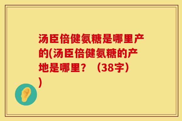 汤臣倍健氨糖是哪里产的(汤臣倍健氨糖的产地是哪里?(38字)) 汤臣倍健氨糖是哪里产的(汤臣倍健氨糖的产地是哪里?(38字))