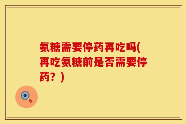 氨糖需要停药再吃吗(再吃氨糖前是否需要停药？)