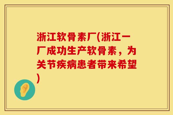浙江软骨素厂(浙江一厂成功生产软骨素，为关节疾病患者带来希望)