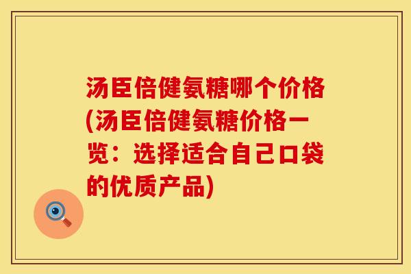 汤臣倍健氨糖哪个价格(汤臣倍健氨糖价格一览:选择适合自己口袋的优质产品) 汤臣倍健氨糖哪个价格(汤臣倍健氨糖价格一览:选择适合自己口袋的优质产品)