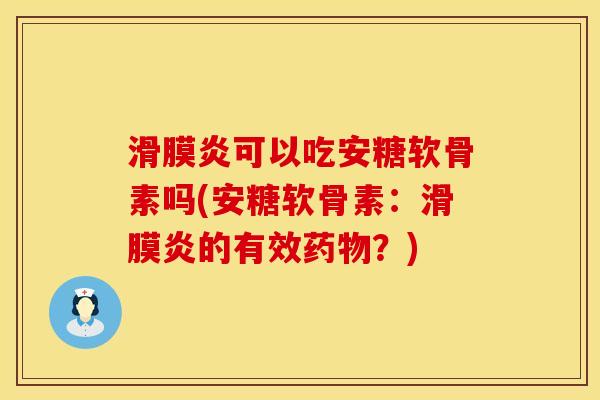 滑膜炎可以吃安糖软骨素吗(安糖软骨素：滑膜炎的有效药物？)