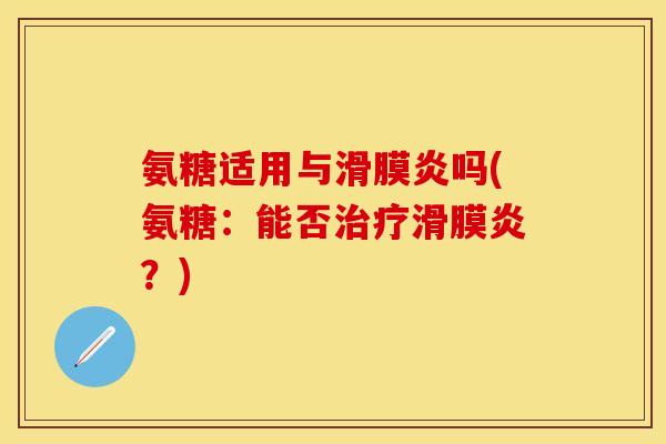 氨糖适用与滑膜炎吗(氨糖：能否治疗滑膜炎？)